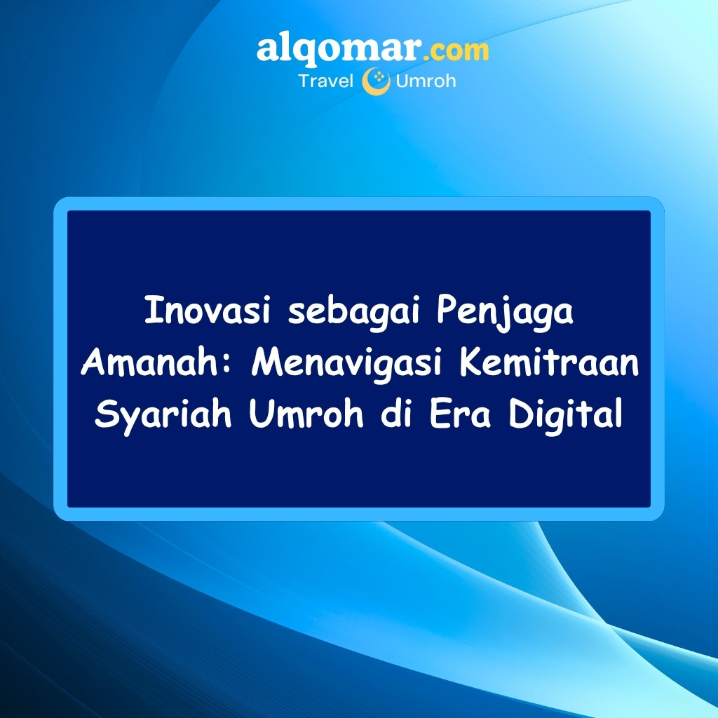Inovasi sebagai Penjaga Amanah: Menavigasi Kemitraan Syariah Umroh di Era Digital
