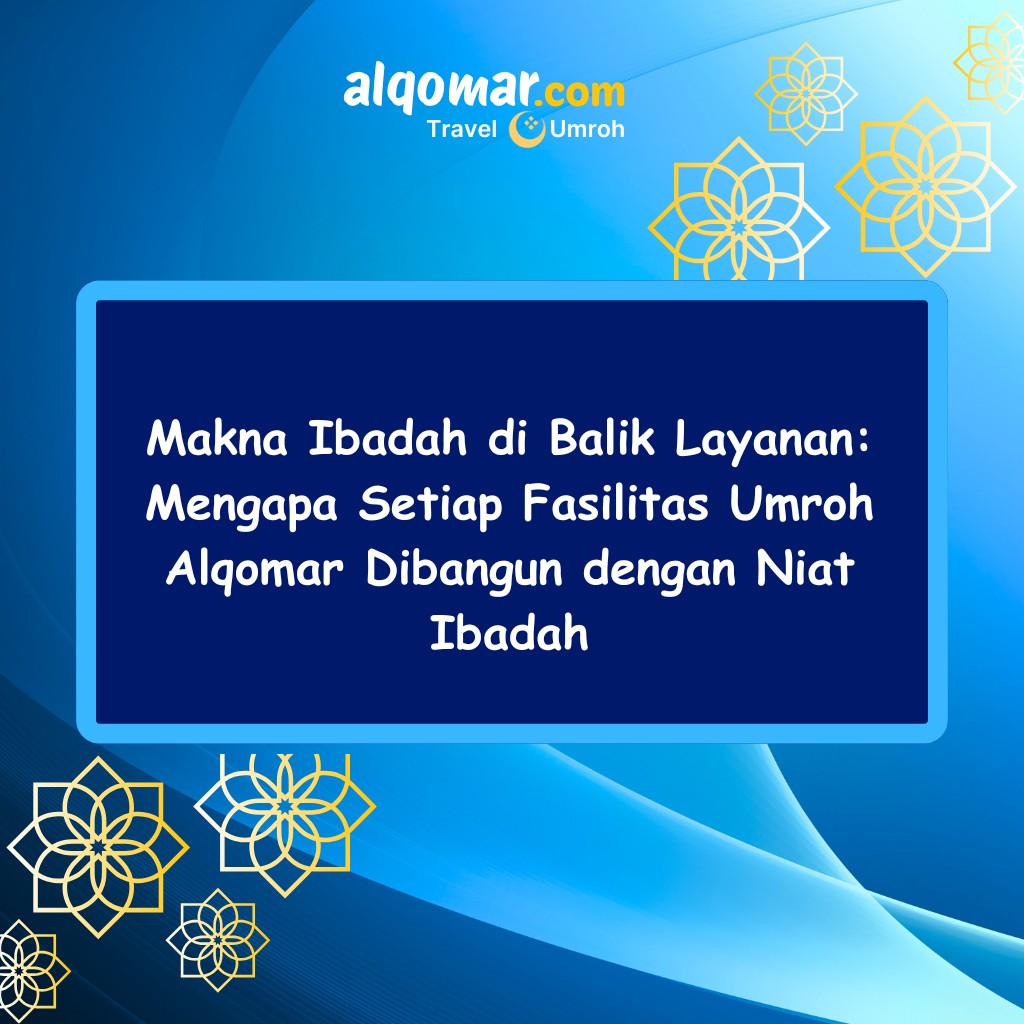 Makna Ibadah di Balik Layanan: Mengapa Setiap Fasilitas Umroh Alqomar Dibangun dengan Niat Ibadah