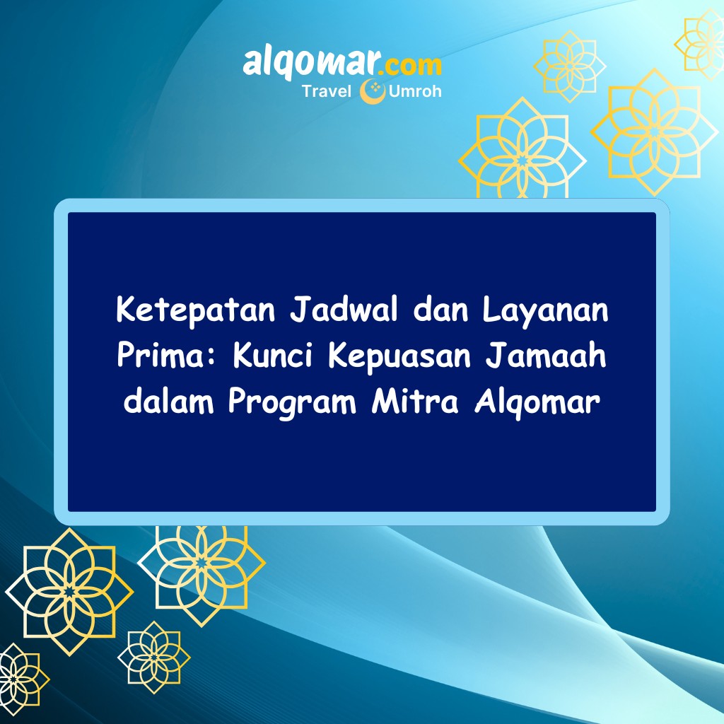 Ketepatan Jadwal dan Layanan Prima: Kunci Kepuasan Jamaah dalam Program Mitra Alqomar
